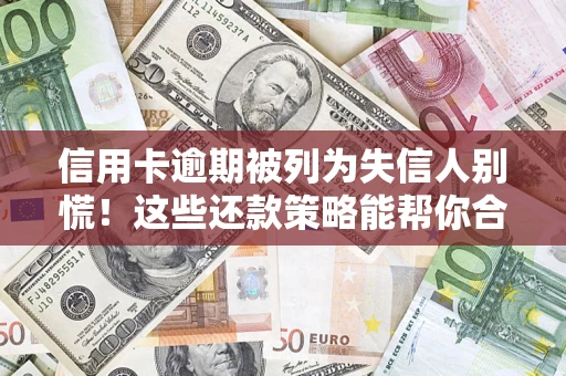 北京信用卡逾期被列为失信人别慌！这些还款策略能帮你合法止损