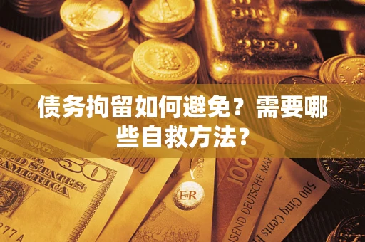 北京债务拘留如何避免？需要哪些自救方法？