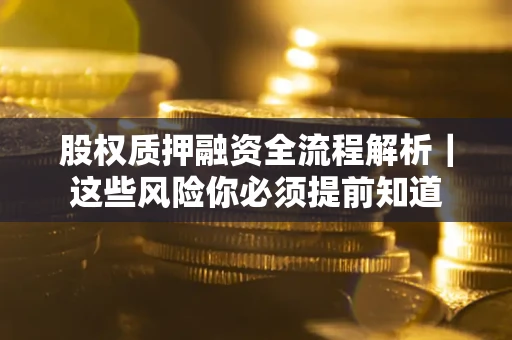 北京股权质押融资全流程解析｜这些风险你必须提前知道