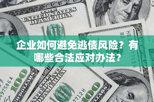 北京企业如何避免逃债风险？有哪些合法应对办法？