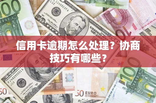 北京信用卡逾期怎么处理？协商技巧有哪些？