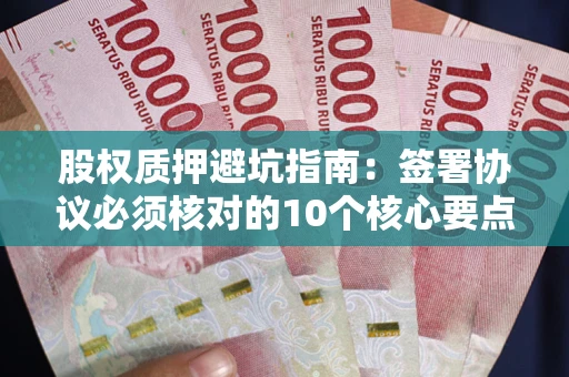 北京股权质押避坑指南：签署协议必须核对的10个核心要点