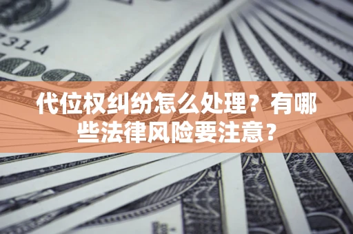 北京代位权纠纷怎么处理？有哪些法律风险要注意？