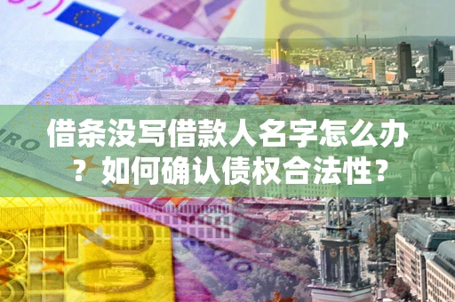 北京借条没写借款人名字怎么办？如何确认债权合法性？