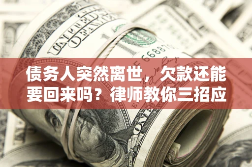北京债务人突然离世，欠款还能要回来吗？律师教你三招应对