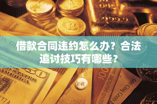 北京借款合同违约怎么办？合法追讨技巧有哪些？