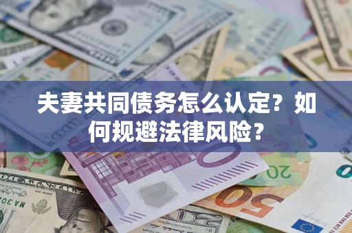 北京夫妻共同债务怎么认定？如何规避法律风险？