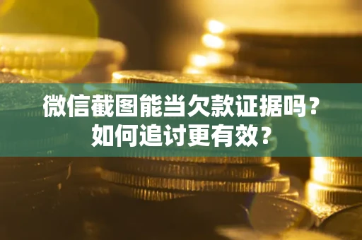 北京微信截图能当欠款证据吗？如何追讨更有效？