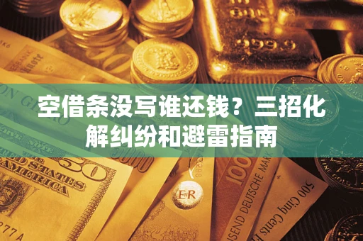 北京空借条没写谁还钱？三招化解纠纷和避雷指南