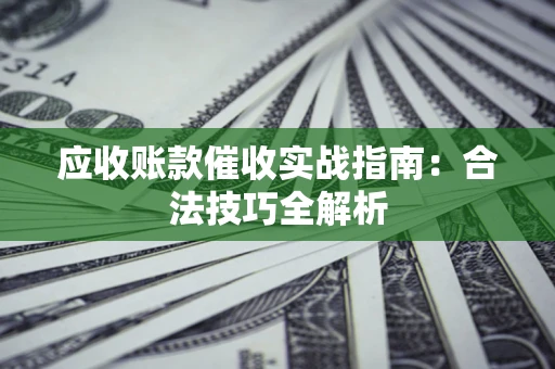 北京应收账款催收实战指南：合法技巧全解析