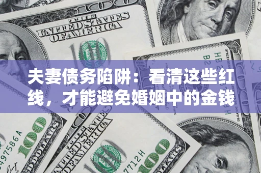 北京夫妻债务陷阱：看清这些红线，才能避免婚姻中的金钱危机