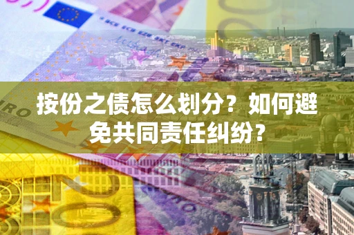 北京按份之债怎么划分？如何避免共同责任纠纷？