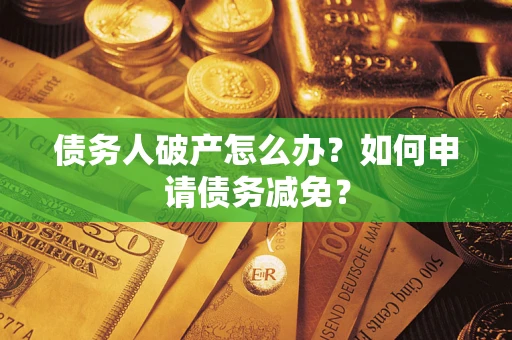 北京债务人破产怎么办？如何申请债务减免？