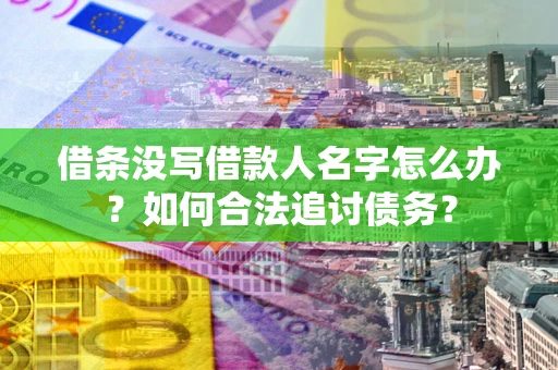 北京借条没写借款人名字怎么办？如何合法追讨债务？
