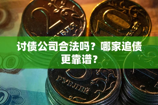 北京讨债公司合法吗？哪家追债更靠谱？