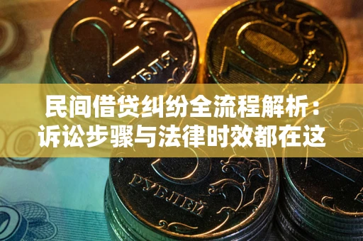北京民间借贷纠纷全流程解析：诉讼步骤与法律时效都在这儿了