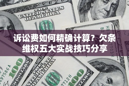北京诉讼费如何精确计算？欠条维权五大实战技巧分享