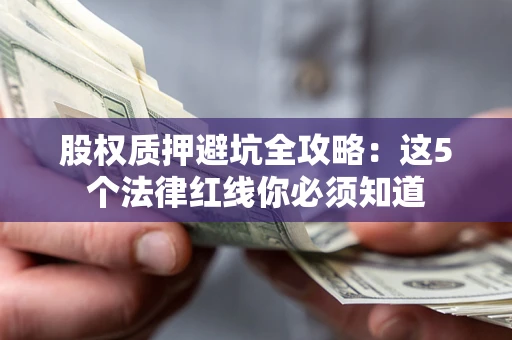 北京股权质押避坑全攻略：这5个法律红线你必须知道