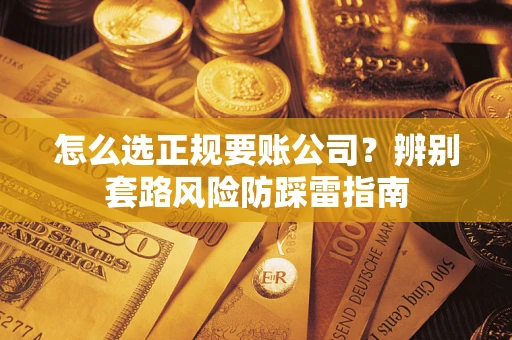 北京怎么选正规要账公司？辨别套路风险防踩雷指南