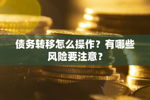 北京债务转移怎么操作？有哪些风险要注意？