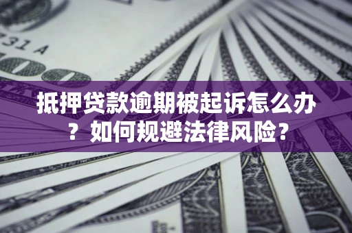 北京抵押贷款逾期被起诉怎么办？如何规避法律风险？