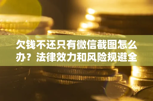 北京欠钱不还只有微信截图怎么办？法律效力和风险规避全解析