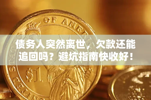 北京债务人突然离世，欠款还能追回吗？避坑指南快收好！
