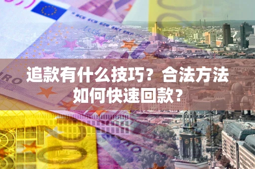 北京追款有什么技巧？合法方法如何快速回款？