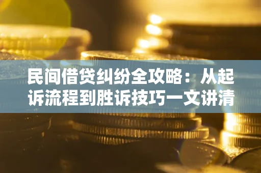 北京民间借贷纠纷全攻略：从起诉流程到胜诉技巧一文讲清