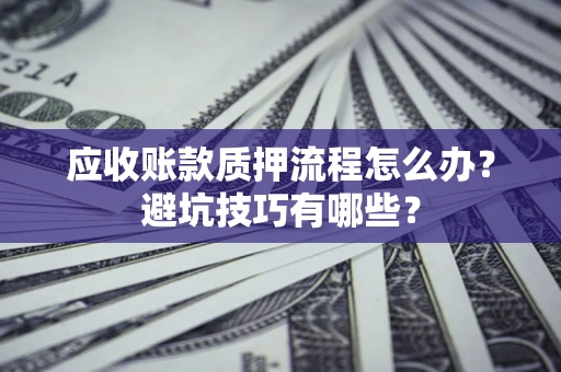北京应收账款质押流程怎么办？避坑技巧有哪些？