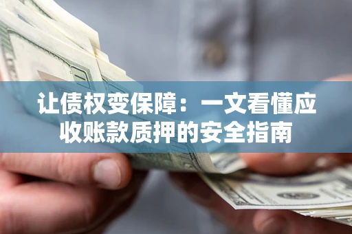 北京让债权变保障：一文看懂应收账款质押的安全指南
