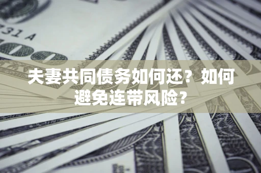 北京夫妻共同债务如何还？如何避免连带风险？