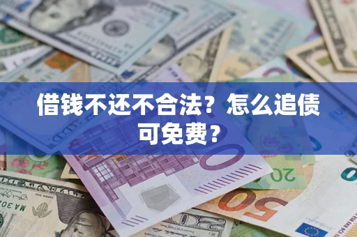 北京借钱不还不合法？怎么追债可免费？