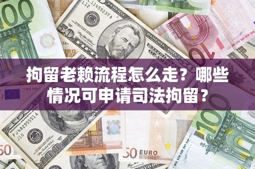 北京拘留老赖流程怎么走？哪些情况可申请司法拘留？