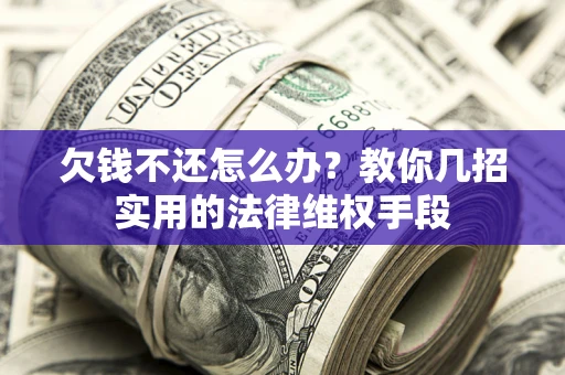 北京欠钱不还怎么办？教你几招实用的法律维权手段
