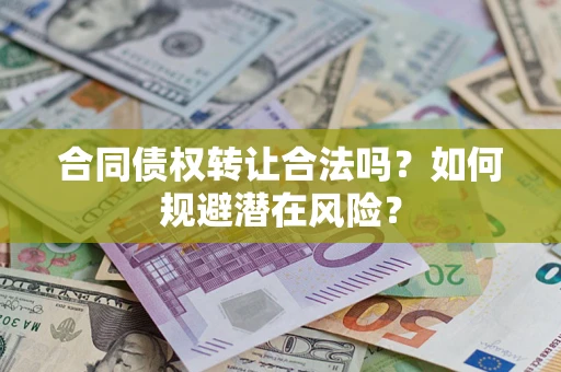 北京合同债权转让合法吗?如何规避潜在风险? 北京合同债权转让合法吗?如何规避潜在风险?