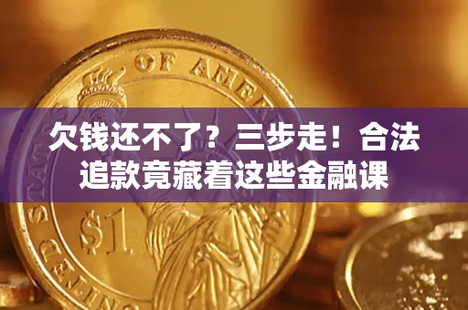北京欠钱还不了？三步走！合法追款竟藏着这些金融课