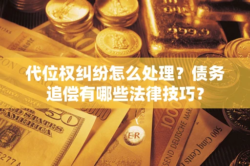 北京代位权纠纷怎么处理？债务追偿有哪些法律技巧？