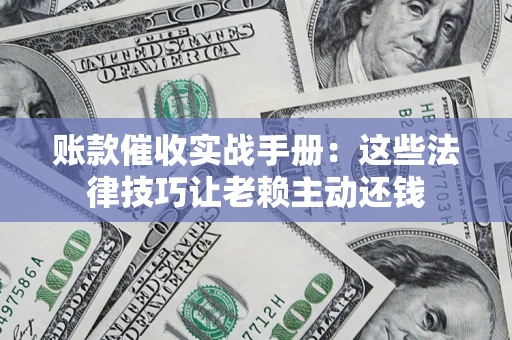 北京账款催收实战手册：这些法律技巧让老赖主动还钱