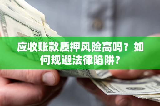 北京应收账款质押风险高吗？如何规避法律陷阱？