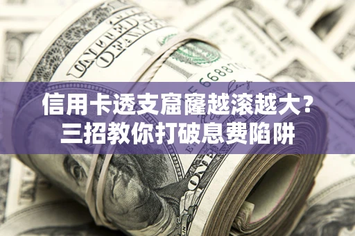 北京信用卡透支窟窿越滚越大？三招教你打破息费陷阱