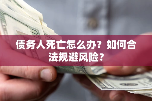 北京债务人死亡怎么办？如何合法规避风险？