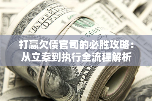北京打赢欠债官司的必胜攻略：从立案到执行全流程解析