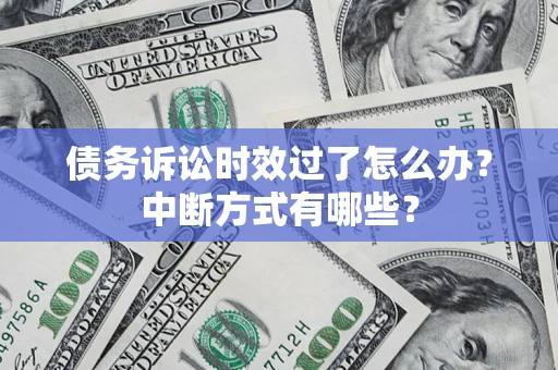 北京债务诉讼时效过了怎么办？中断方式有哪些？