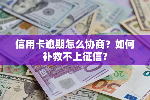 北京信用卡逾期怎么协商？如何补救不上征信？