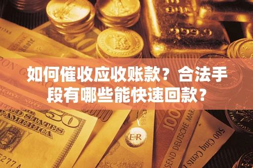 北京如何催收应收账款？合法手段有哪些能快速回款？