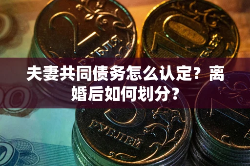 北京夫妻共同债务怎么认定？离婚后如何划分？