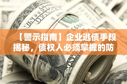 北京【警示指南】企业逃债手段揭秘，债权人必须掌握的防坑宝典