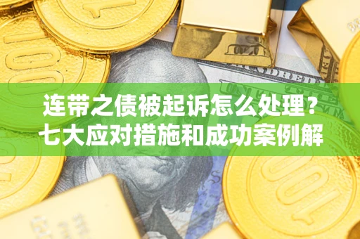 北京连带之债被起诉怎么处理？七大应对措施和成功案例解析