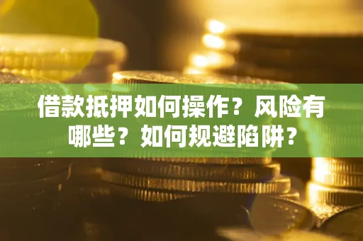 北京借款抵押如何操作?风险有哪些?如何规避陷阱? 北京借款抵押如何操作?风险有哪些?如何规避陷阱?
